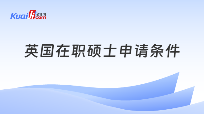 英國(guó)在職碩士申請(qǐng)條件