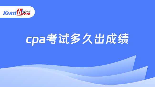 cpa考试多久出成绩