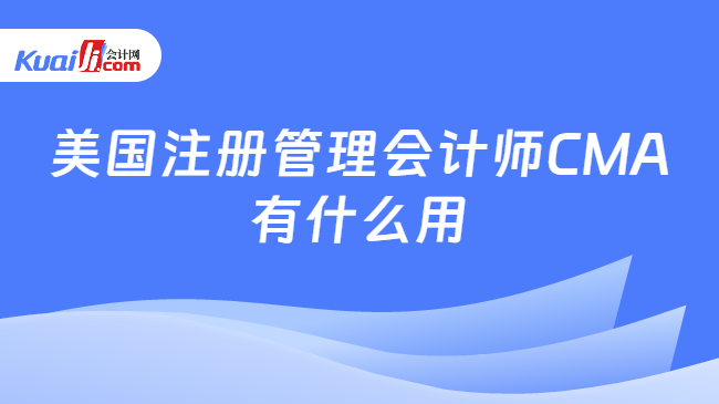 美国注册管理会计师CMA\n有什么用