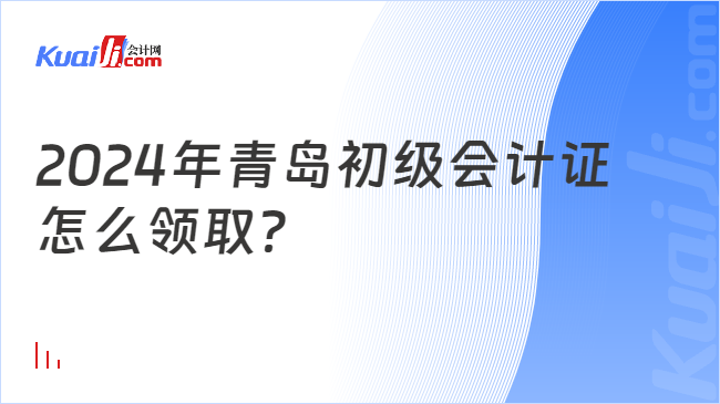 2024年青岛初级会计证\n怎么领取？