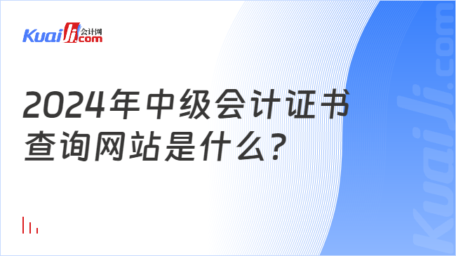 2024年中级会计证书\n查询网站是什么？