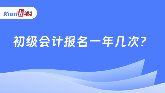 初级会计报名一年几次？