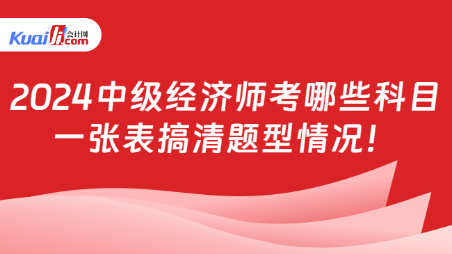 2024中级经济师考哪些科目\n一张表搞清题型情况！