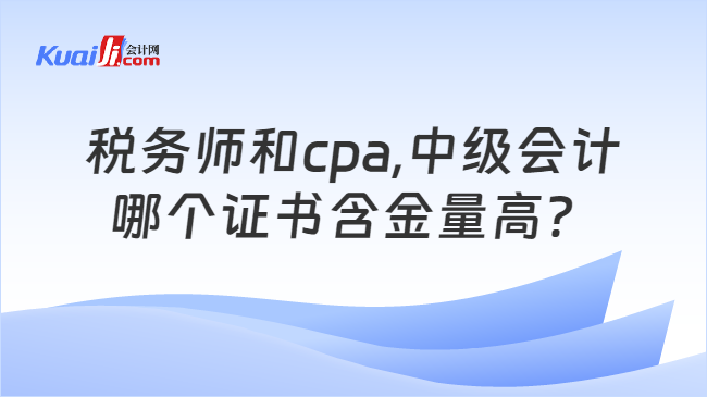 税务师和cpa,中级会计哪个证书含金量高？