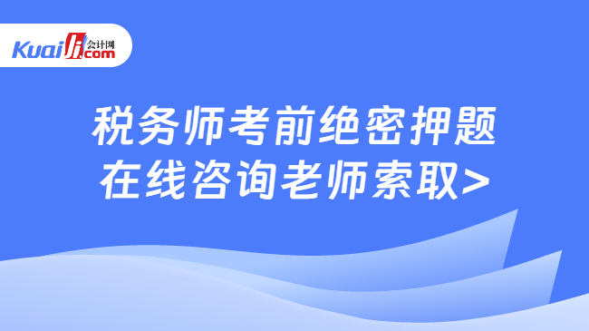 税务师考前绝密押题\n在线咨询老师索取>