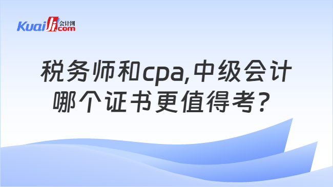 税务师和cpa,中级会计哪个证书更值得考？