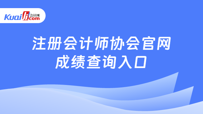 注册会计师协会官网\n成绩查询入口