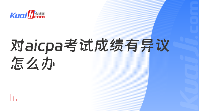 對aicpa考試成績有異議\n怎么辦