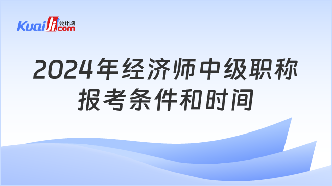 2024年经济师中级职称\n报考条件和时间