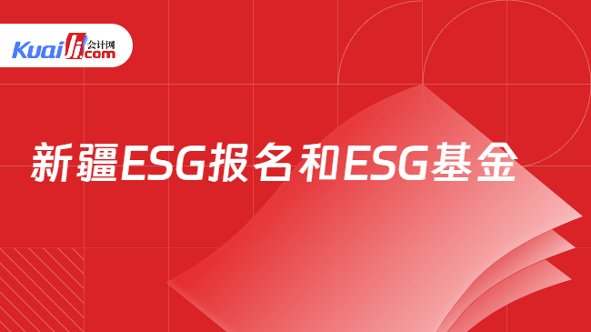 新疆ESG报名和ESG基金