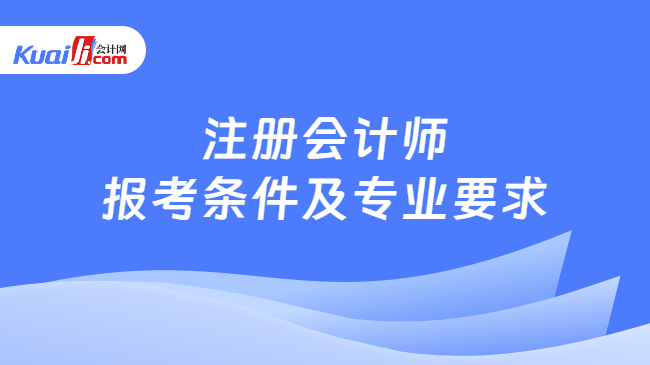 注冊會計師\n報考條件及專業(yè)要求