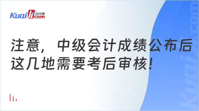 注意，中级会计成绩公布后\n这几地需要考后审核！