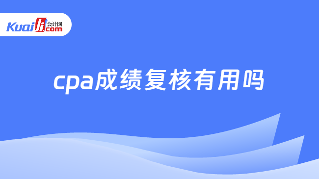 cpa成绩复核有用吗