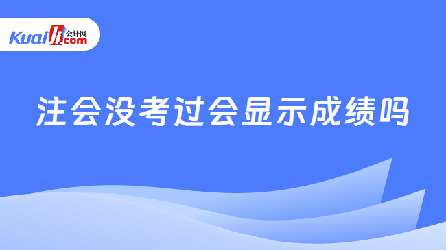 注会没考过会显示成绩吗