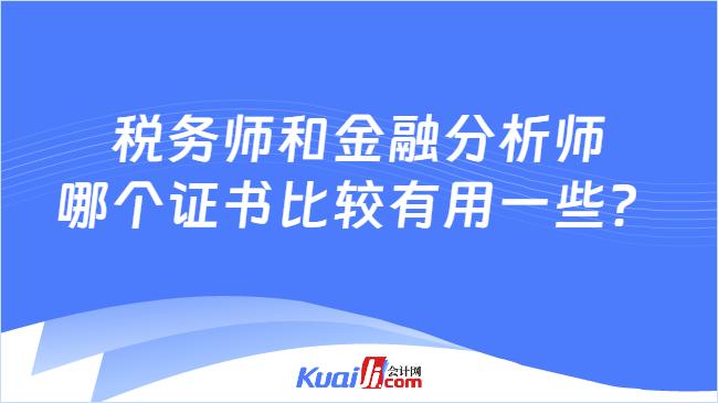 税务师和金融分析师哪个证书比较有用一些？