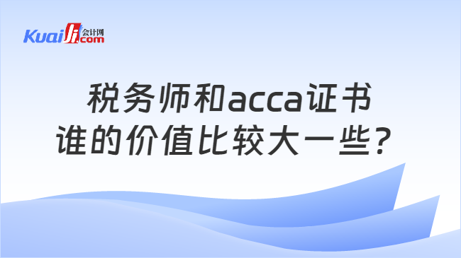 税务师和acca证书谁的价值比较大一些？