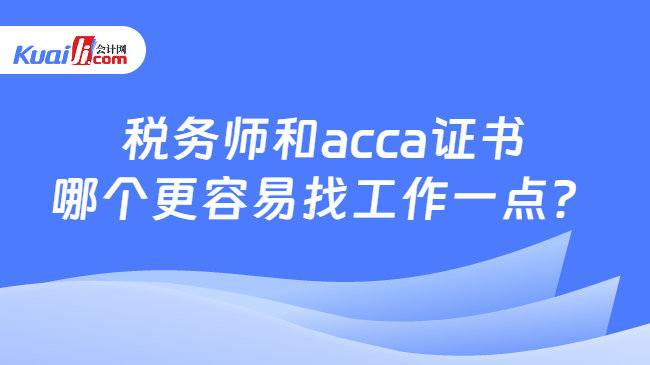 税务师和acca证书哪个更容易找工作一点？