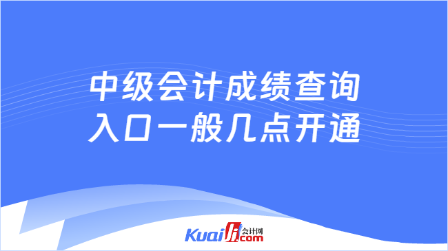 中级会计成绩查询\n入口一般几点开通