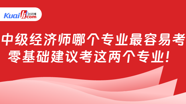 中级经济师哪个专业最容易考\n零基础建议考这两个专业！