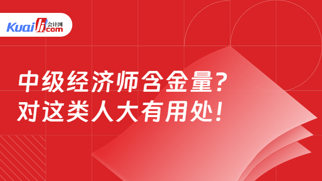 中级经济师含金量？\n对这类人大有用处！