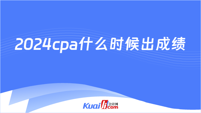 2024cpa什么时候出成绩