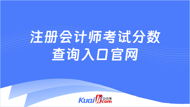 注册会计师考试分数\n查询入口官网