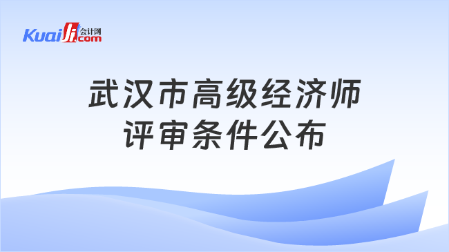 武汉市高级经济师\n评审条件公布