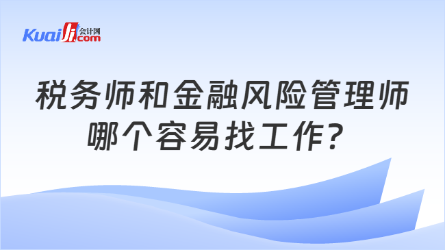 税务师和金融风险管理师哪个容易找工作？