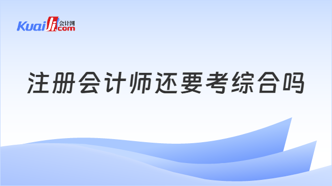 注册会计师还要考综合吗