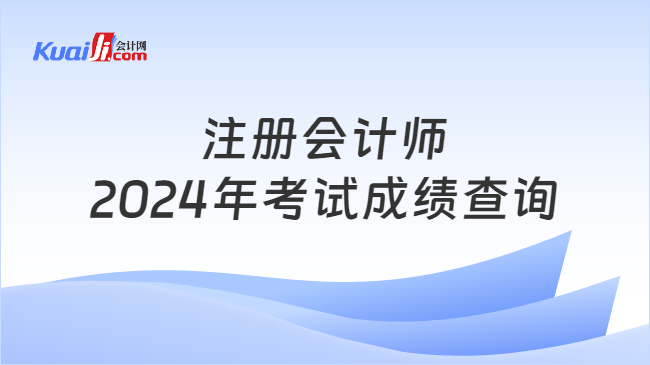 注册会计师\n2024年考试成绩查询