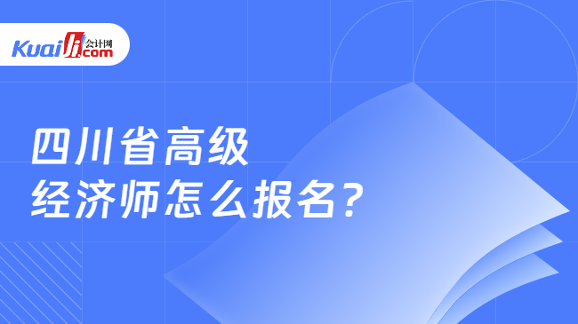 四川省高级\n经济师怎么报名？