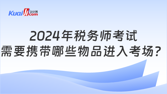 2024年税务师考试需要携带哪些物品进入考场？