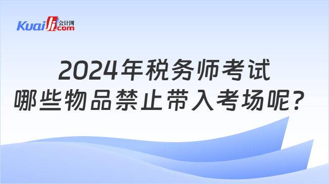 2024年税务师考试哪些物品禁止带入考场呢？