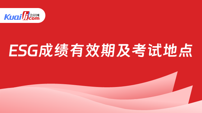 ESG成绩有效期及考试地点