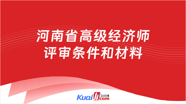 河南省高级经济师\n评审条件和材料