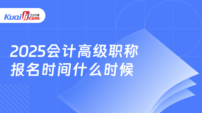 2025会计高级职称\n报名时间什么时候