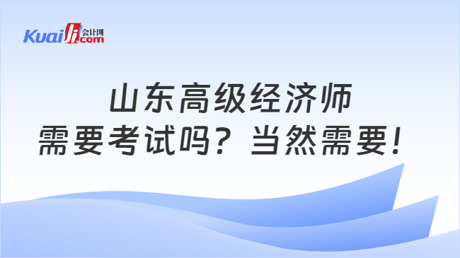 山东高级经济师\n需要考试吗？当然需要！