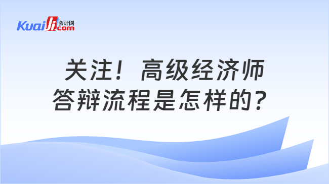 关注！高级经济师\n答辩流程是怎样的？