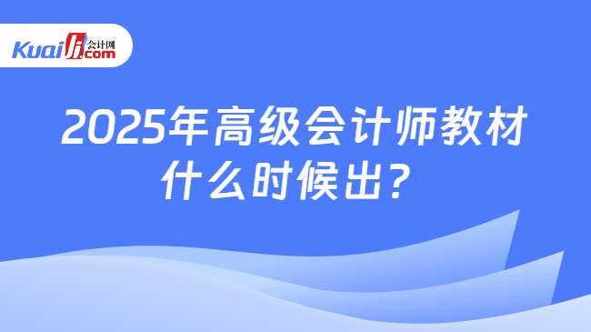 2025年高级会计师教材\n什么时候出？