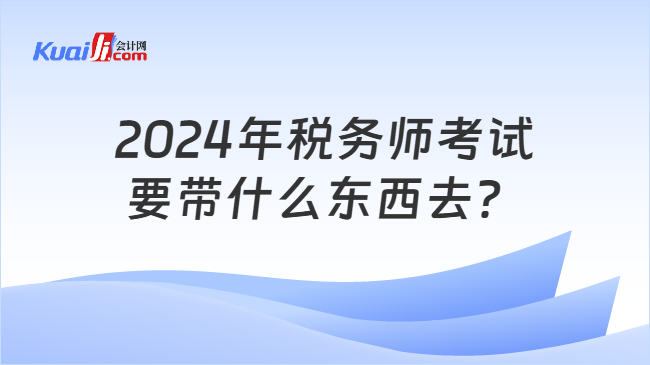 2024年税务师考试要带什么东西去？