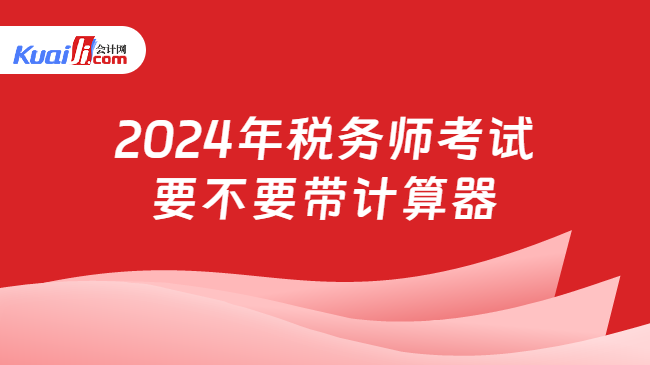 2024年税务师考试要不要带计算器