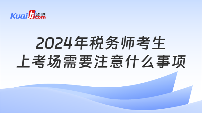 2024年税务师考生上考场需要注意什么事项