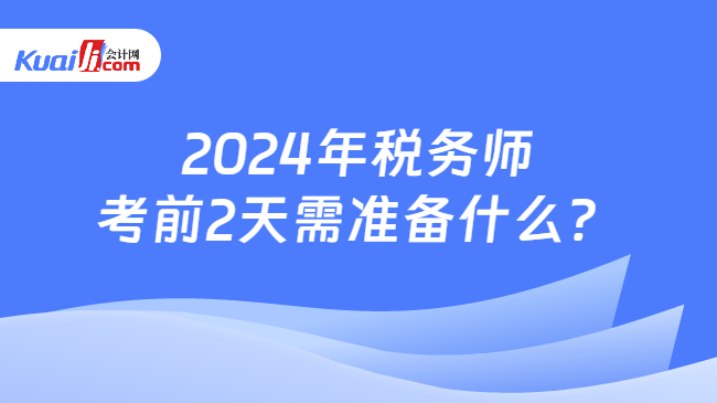 2024年税务师考前2天需准备什么？