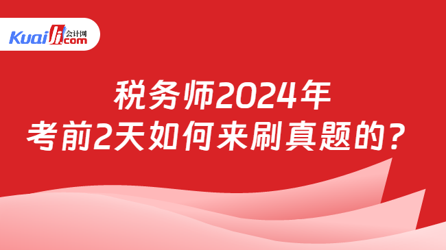 税务师2024年考前2天如何来刷真题的？