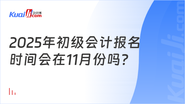 2025年初级会计报名\n时间会在11月份吗？