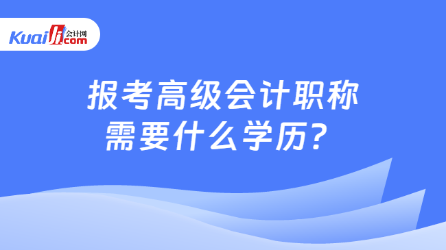 报考高级会计职称\n需要什么学历？