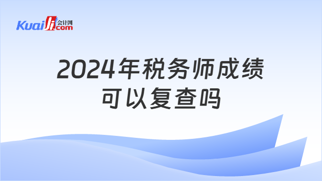 2024年税务师成绩可以复查吗