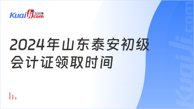 2024年山东泰安初级\n会计证领取时间