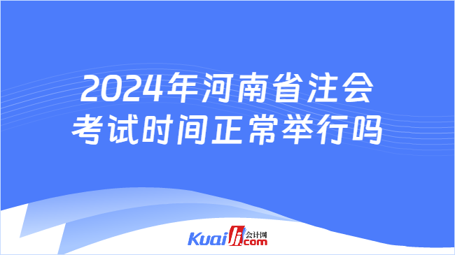 2024年河南省注会\n考试时间正常举行吗