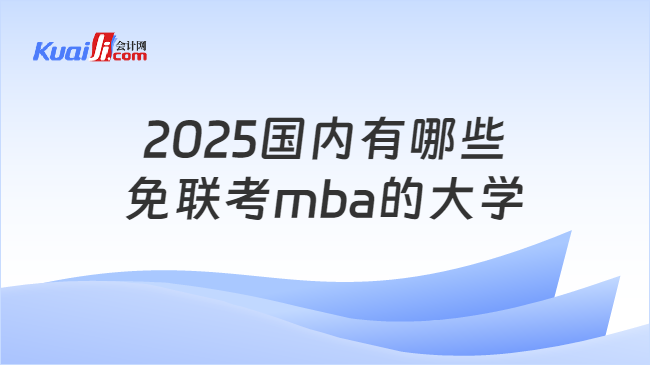 2025国内有哪些\n免联考mba的大学